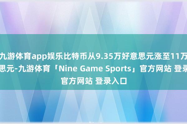 九游体育app娱乐比特币从9.35万好意思元涨至11万好意思元-九游体育「Nine Game Sports」官方网站 登录入口