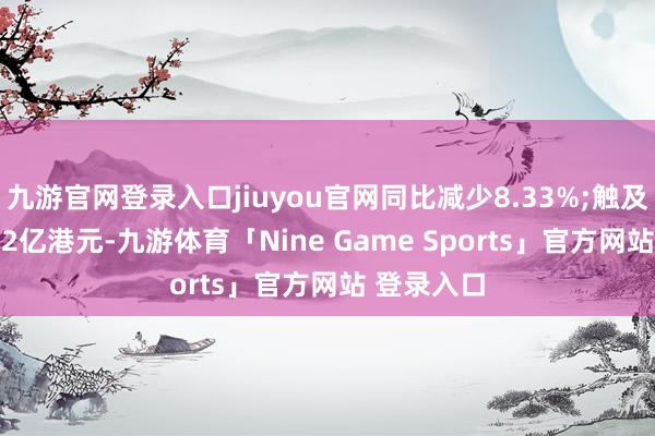 九游官网登录入口jiuyou官网同比减少8.33%;触及金额15.72亿港元-九游体育「Nine Game Sports」官方网站 登录入口